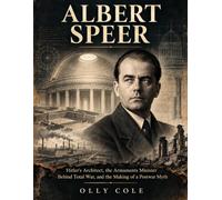 Albert Speer: Hitler's Architect, the Armaments Minister Behind Total War, and the Making of a Postwar Myth