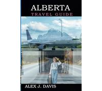 Alberta Travel Guide: Uncover the Best of Canadian Nature, Culture, and Outdoor Escapes