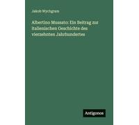 Albertino Mussato: Ein Beitrag zur italienischen Geschichte des vierzehnten Jahrhundertes