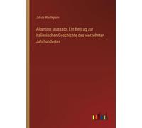 Albertino Mussato: Ein Beitrag Zur Italienischen Geschichte Des Vierzehnten Jahrhundertes