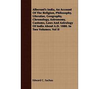 Alberuni's India, An Account Of The Religion, Philosophy, Literatue, Geography, Chronology, Astronomy, Customs, Laws And Astrology Of India About A.D. 1080. In Two Volumes. Vol Ii