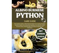 ALBINO BURMESE PYTHON CARE GUIDE: The Complete Guide to Albino Burmese Python Care, Feeding, Breeding, Nutrition, Habitat, Diet, Interaction, ... Ownership for Beginners and Enthusiasts