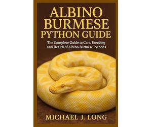 ALBINO BURMESE PYTHON GUIDE: The Complete Guide to Care, Breeding, and Health of Albino Burmese Pythons