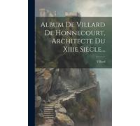 Album De Villard De Honnecourt, Architecte Du Xiiie Siècle...