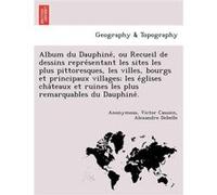 Album du Dauphine ou Recueil de dessins representant les sites les plus pittoresques les villes bourgs et principaux villages les eglises chateaux et ruin AnonymousAnonymous (Auteur)