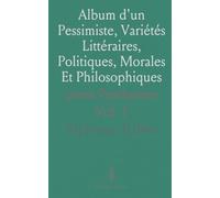 Album d'un Pessimiste, Variétés Littéraires, Politiques, Morales Et Philosophiques: uvres Posthumes