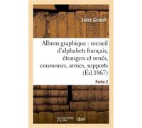 Album graphique, recueil d'alphabets français, étrangers et ornés, couronnes, armes Supports, chiffres entrelacés et ornés. Partie 2 - Jules Girault - Hachette Bnf - broché - Livre