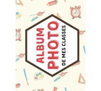 Album Photos de mes Classes: Album Photo De Classe Pour L'école, Maître, Maîtresse, Enfant, Élèves, Pour Conserver En Souvenir Les Photos D'année Scolaire