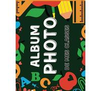 Album Photos de mes Classes: Album Photo De Classe Pour Maîtresse, Maître, Enfant, Élèves, Pour Conserver En Souvenir Les Photos D'année Scolaire.