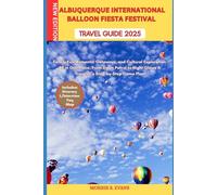 ALBUQUERQUE INTERNATIONAL BALLOON FIESTA FESTIVAL TRAVEL GUIDE 2025: Family Fun, Romantic Getaways, and Cultural Exploration All in One Place: From ... Glows A Traveler’s Step-by-Step Game Plan