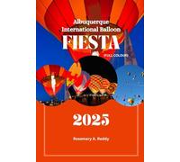 Albuquerque International Balloon Fiesta Guide 2025: Experience the world’s most colorful event like never before, with insider guidance, practical travel tips, and inspiring stories