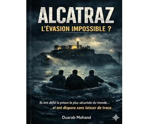 Alcatraz L’Évasion Impossible ?: L’Histoire Vraie des Prisonniers qui Ont Réussi à Fuir la Prison la Plus Sécurisée du Monde