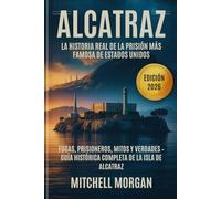 Alcatraz: La historia real de la prisión más famosa de Estados Unidos: Fugas, prisioneros, mitos y verdades - Guía histórica completa de la isla de Alcatraz (Edición 2026)