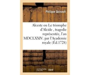 Alceste ou Le triomphe d'Alcide, tragedie représentée, l'an MDCLXXIV. par l'Academie Royale de musique remise au theâtre le mardy 30. novembre 1728 - Philippe Quinault - Hachette Bnf - broché - Livre