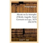 Alceste ou Le triomphe d'Alcide, tragedie. Saint Germain en Laye, 1678 Philippe Quinault (Auteur)