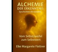Alchemie der Erkenntnis - Geschichten, die wandeln.: Band 1: Vom Selbstzweifel zum Selbstwert