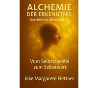 Alchemie der Erkenntnis - Geschichten, die wandeln.: Band 1: Vom Selbstzweifel zum Selbstwert