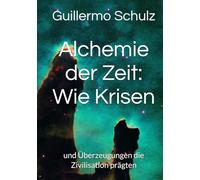 Alchemie der Zeit: Wie Krisen: und Überzeugungen die Zivilisation prägten