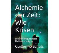 Alchemie der Zeit: Wie Krisen: und Überzeugungen die Zivilisation prägten