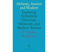 Alchemy, Ancient and Modern: Exploring Alchemistic Doctrines, Mysticism, and Modern Science