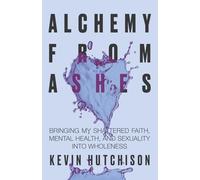 Alchemy From Ashes: Bringing My Shattered Faith, Mental Health, and Sexuality Into Wholeness