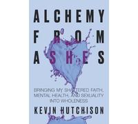 Alchemy From Ashes: Bringing My Shattered Faith, Mental Health, and Sexuality Into Wholeness