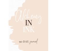 Alchemy in Ink: 90 Day Journal: Everything you need is already within - you just have to ink it into being.