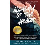 Alchemy of the Heart: Reclaiming Divine Worth, Transforming Heartbreak, and Rising into Empowered Love - So You Never Settle Again