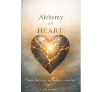 Alchemy of the Heart: Turning Grief, Love, and Loss into Living Gold
