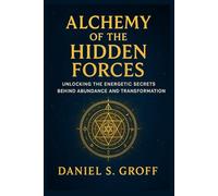 Alchemy of the Hidden Forces: Unlocking the Energetic Secrets Behind Abundance and Transformation