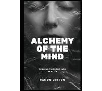 Alchemy Of The Mind: Turning Thought into Reality