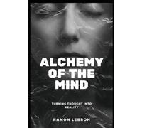 Alchemy Of The Mind: Turning Thought into Reality