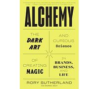 Alchemy: The Dark Art and Curious Science of Creating Magic in Brands, Business, and Life