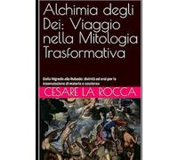 Alchimia degli Dei: Viaggio nella Mitologia Trasformativa: Dalla Nigredo alla Rubedo: divinità ed eroi per la trasmutazione di materia e coscienza