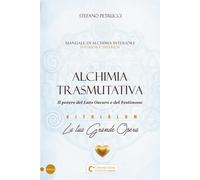 ALCHIMIA TRASMUTATIVA - Il potere del Lato Oscuro e del Testimone: Manuale di Alchimia interiore per la tua Grande Opera