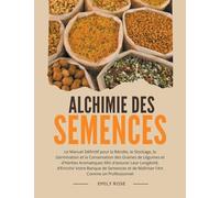 Alchimie des Semences: Le Manuel Définitif pour la Récolte, le Stockage, la Germination et la Conservation des Graines de Légumes et d'Herbes Aromatiques Afin d'assurer Leur Longévité