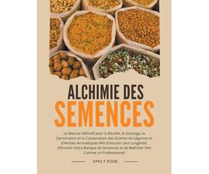 Alchimie des Semences: Le Manuel Définitif pour la Récolte, le Stockage, la Germination et la Conservation des Graines de Légumes et d'Herbes Aromatiques Afin d'assurer Leur Longévité