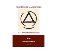 ALCHIMIE ET MAÇONNERIE: Le Grand Œuvre intérieur du Franc-Maçon.