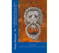ALCIBIADES His Role in Athens, Sparta, Persia and Greek Sex