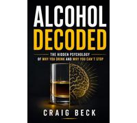 Alcohol Decoded: The Hidden Psychology of Why You Drink and Why You Can't Stop