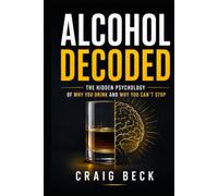 Alcohol Decoded: The Hidden Psychology of Why You Drink and Why You Can't Stop