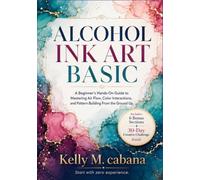 ALCOHOL INK ART BASICS: A Beginner's Hands-On Guide to Mastering Air Flow, Color Interactions, and Pattern Building From the Ground Up