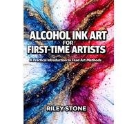 ALCOHOL INK ART FOR FIRST-TIME ARTISTS: A Practical Introduction to Fluid Art Methods