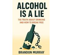 Alcohol Is a Lie: The Truth About Drinking and How to Break Free