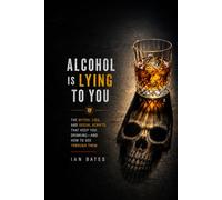 Alcohol Is Lying to You: The Myths, Lies, and Social Scripts That Keep You Drinking-and How to See Through Them