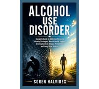 ALCOHOL USE DISORDER: Complete Guide to Addiction Recovery, Sobriety Strategies, Mental Health Support, Craving Control, Relapse Prevention, and Long-Term Healing