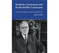 Alcoholics Anonymous and the Rockefeller Connection How John D. Rockefeller Jr. and his Associates Saved AA - Jay D. Moore - Lulu Press Inc. - Livre en An Jay D. MooreJay D. Moore (Auteur)