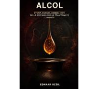 ALCOL: Storia, scienza, simboli e riti della sostanza che ha trasformato l’umanità
