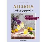 Alcools maison: Vins de fruits, liqueurs, fruits à l’alcool… plus de 80 recettes !