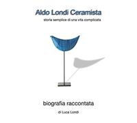 Aldo Londi ceramista: Storia semplice di una vita complicata